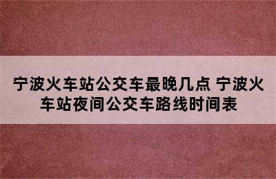 宁波火车站公交车最晚几点 宁波火车站夜间公交车路线时间表